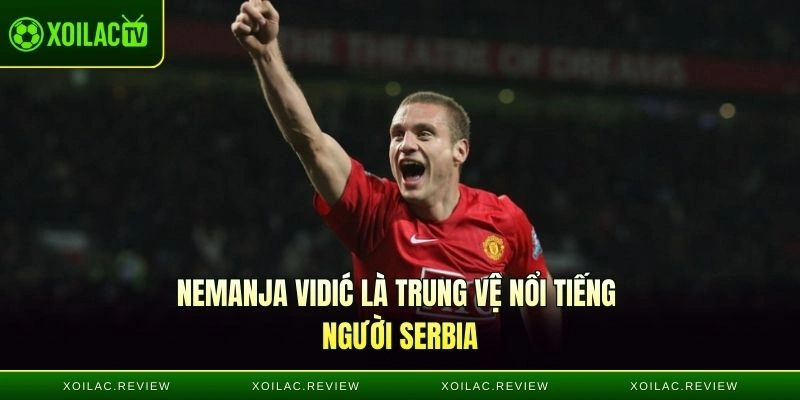 Nemanja Vidić là trung vệ nổi tiếng người Serbia